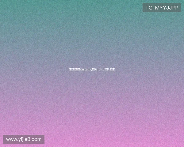 马斯克亲自指派Karpathy挑战Grok 5打造AI新纪元